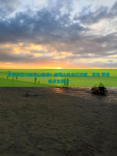惠州去四川峨眉山旅游？峨眉山自由行攻略、高铁+民宿痛点全解决