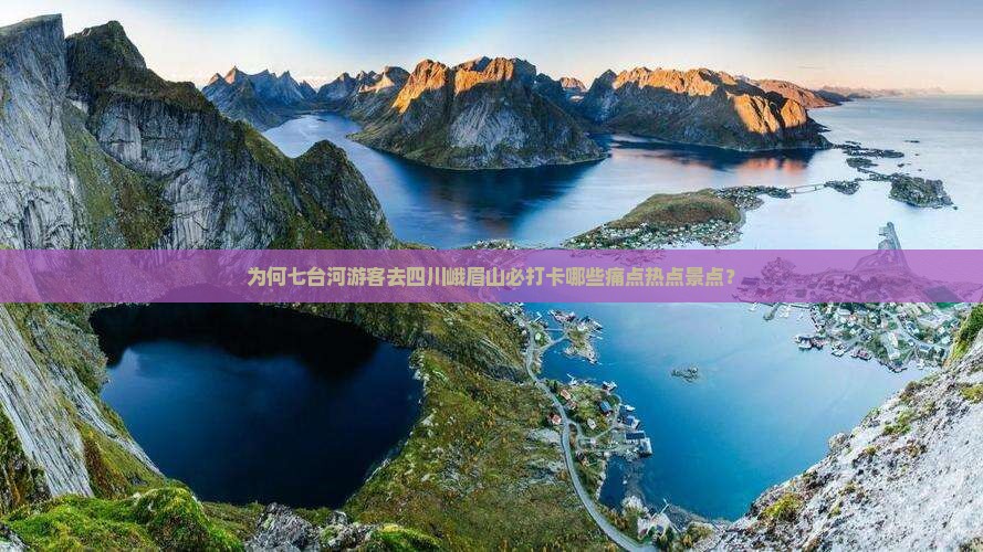 为何七台河游客去四川峨眉山必打卡哪些痛点热点景点？