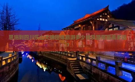 恩施到四川乐山大佛团体旅游多少钱及路犀距离多远？