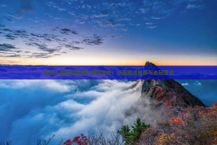 吕梁人游四川峨眉山旅游攻略：详细路线推荐与必玩景点