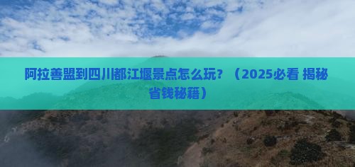 阿拉善盟到四川都江堰景点