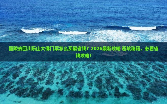 醴陵到四川乐山大佛门票