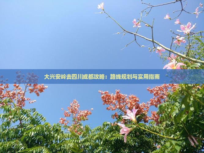 大兴安岭去四川成都攻略