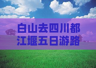 白山去四川都江堰五日游