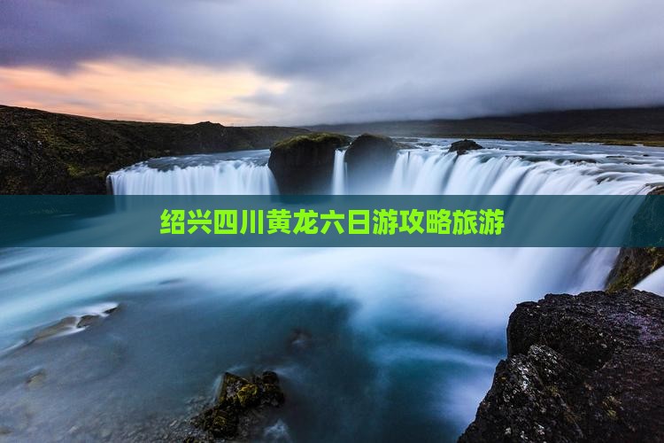 绍兴去四川黄龙六日游