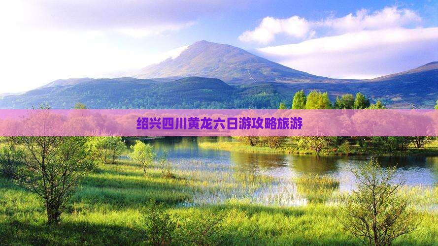 绍兴去四川黄龙六日游