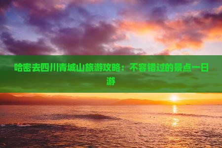 哈密去四川青城山一日