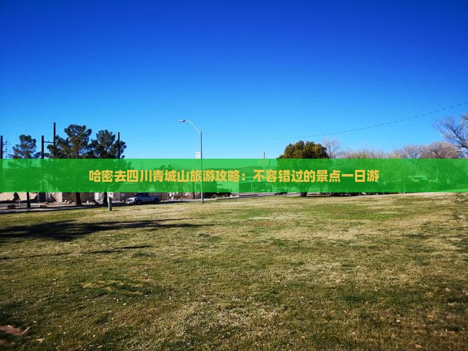 哈密去四川青城山一日