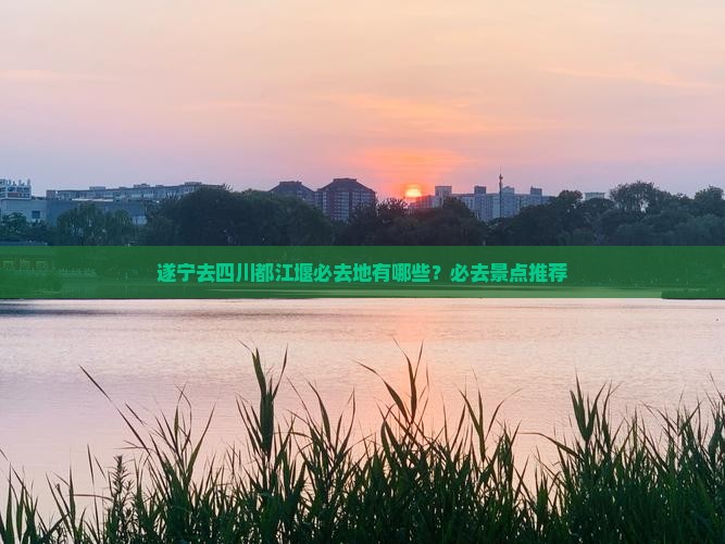 遂宁去四川都江堰必去地