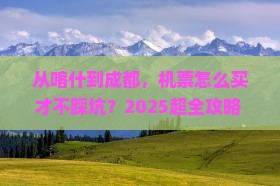 喀什去四川成都门票