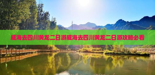 威海去四川黄龙二日游