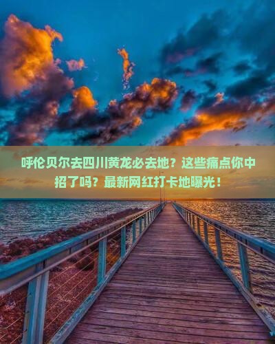 呼伦贝尔去四川黄龙必去地