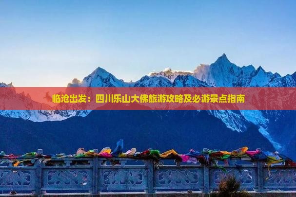 临沧出发：四川乐山大佛旅游攻略及必游景点指南