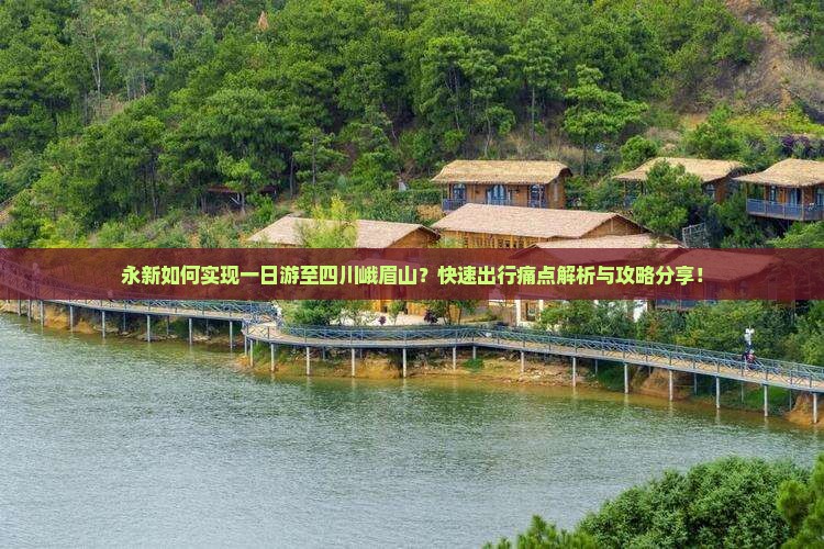 永新如何实现一日游至四川峨眉山？快速出行痛点解析与攻略分享！