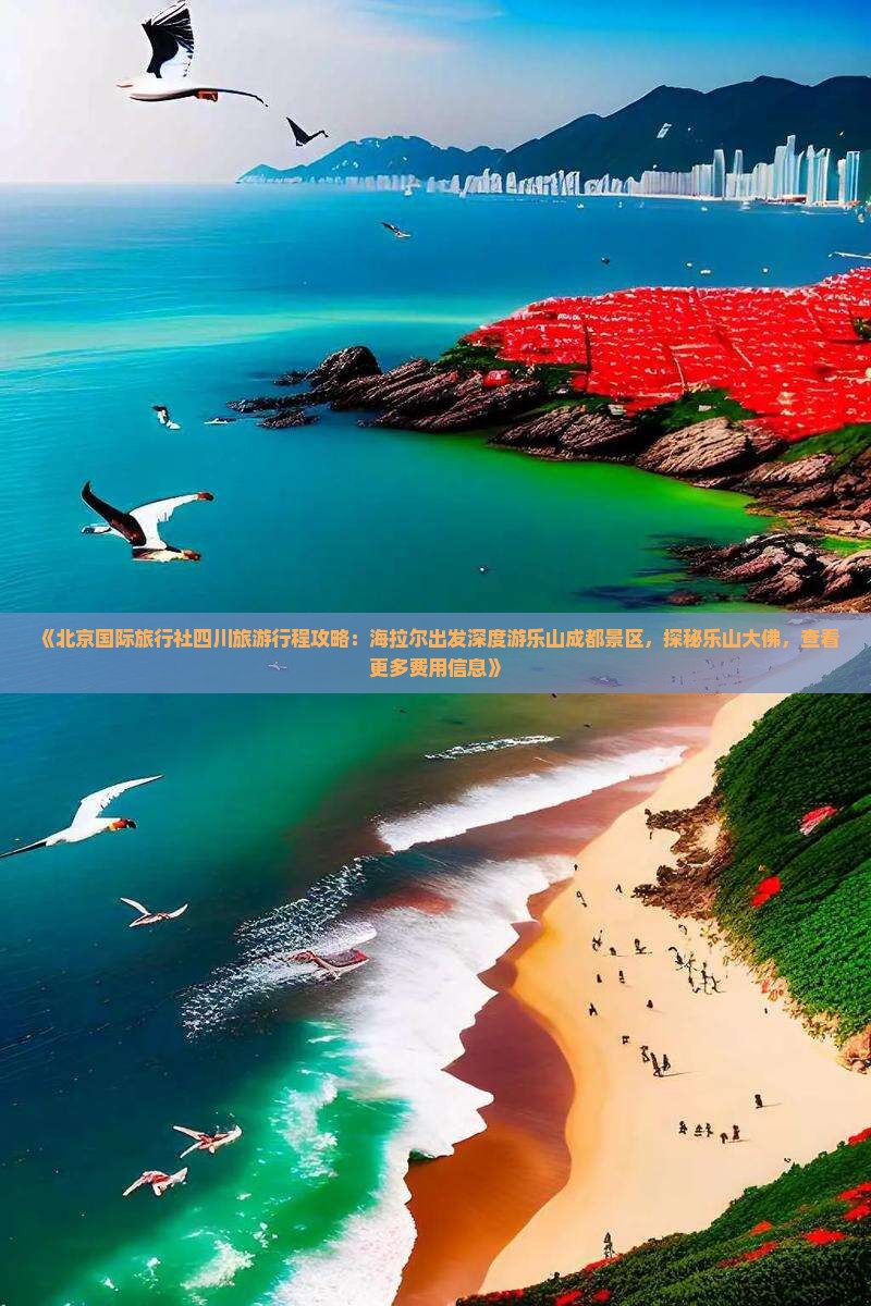 《北京国际旅行社四川旅游行程攻略：海拉尔出发深度游乐山成都景区，探秘乐山大佛，查看更多费用信息》