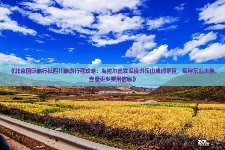 《北京国际旅行社四川旅游行程攻略：海拉尔出发深度游乐山成都景区，探秘乐山大佛，查看更多费用信息》