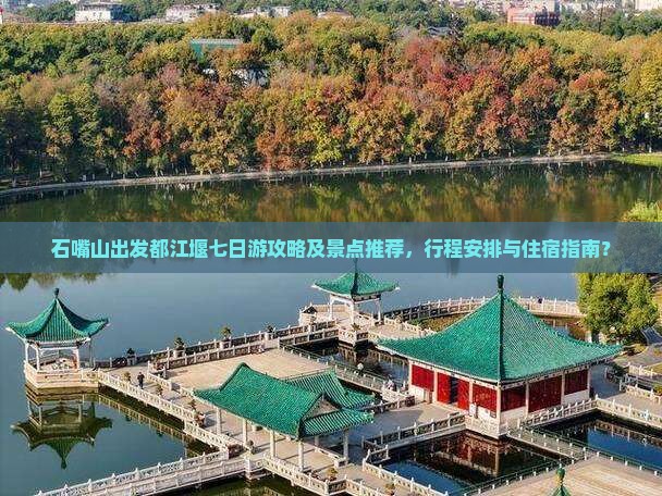 石嘴山出发都江堰七日游攻略及景点推荐，行程安排与住宿指南？