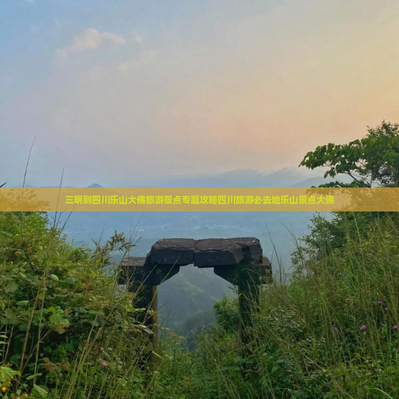 三明到四川乐山大佛旅游景点专题攻略四川旅游必去地乐山景点大佛