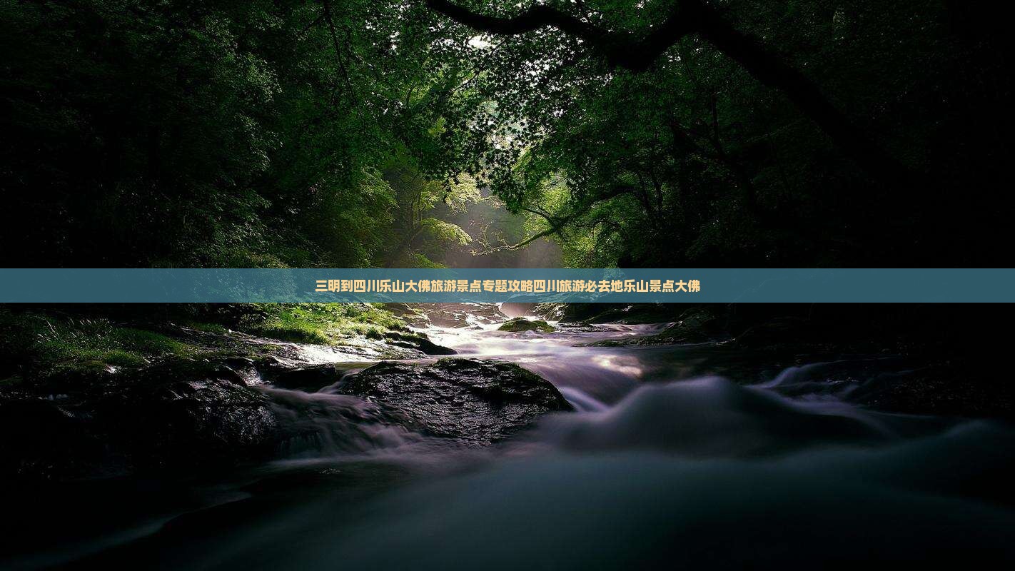 三明到四川乐山大佛旅游景点专题攻略四川旅游必去地乐山景点大佛