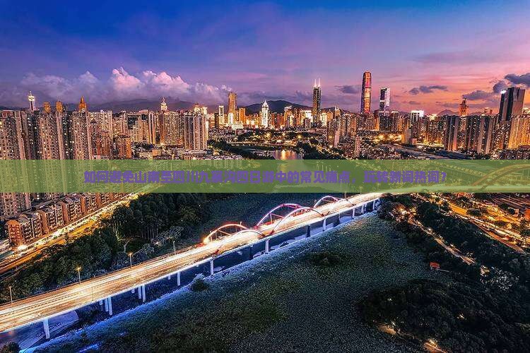 如何避免山南至四川九寨沟四日游中的常见痛点，玩转新词热词？