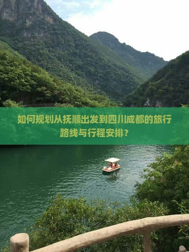 如何规划从抚顺出发到四川成都的旅行路线与行程安排？
