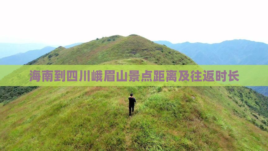 海南到四川峨眉山景点距离及往返时长