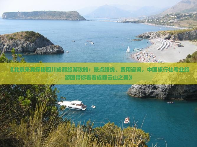 《北京来宾探秘四川成都旅游攻略：景点路线、费用咨询，中国旅行社专业旅游团带你看看成都云山之美》