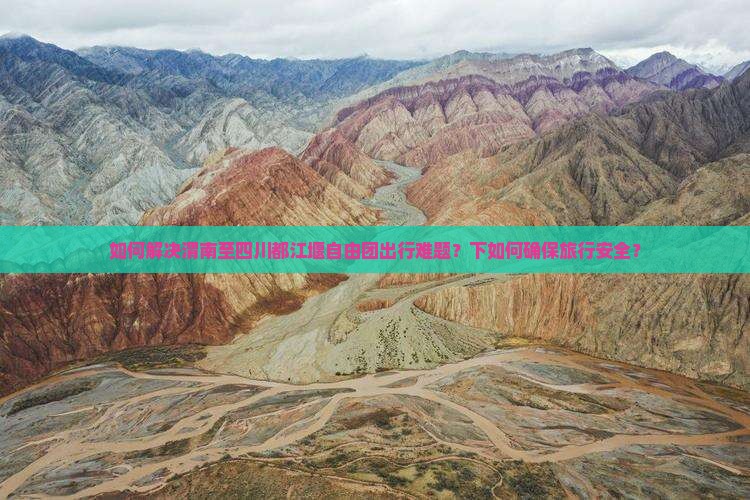 如何解决渭南至四川都江堰自由团出行难题？下如何确保旅行安全？