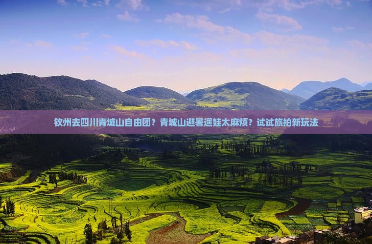 钦州去四川青城山自由团？青城山避暑遛娃太麻烦？试试旅拍新玩法