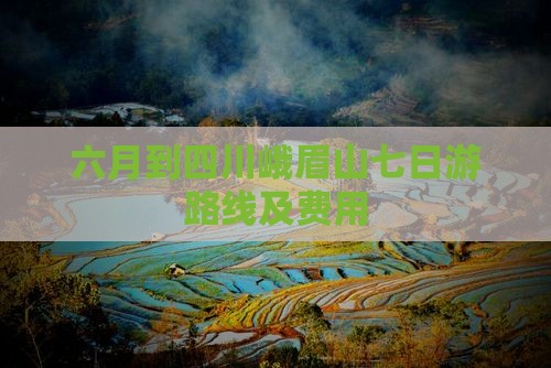 六月到四川峨眉山七日游路线及费用