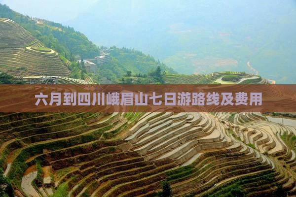 六月到四川峨眉山七日游路线及费用