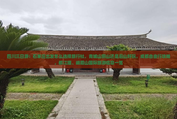 四川三日游：石家庄出发怎么选择旅行社，青城山前山还是后山好玩，成都自由行攻略，都江堰、峨眉山国际旅游信息一览