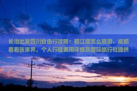 长治出发四川自由行攻略：都江堰怎么旅游，成都看看张家界，个人行程费用详情及国际旅行社提供的信息