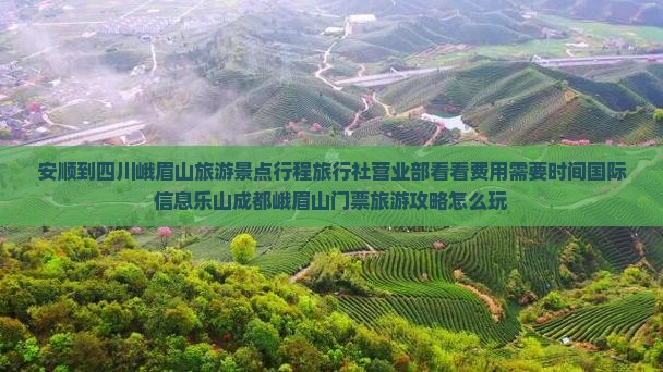 安顺到四川峨眉山旅游景点行程旅行社营业部看看费用需要时间国际信息乐山成都峨眉山门票旅游攻略怎么玩 安顺到四川峨眉山旅游景点行程旅行社营业部看看费用需要时间国际信息乐山成都峨眉山门票旅游攻略怎么玩