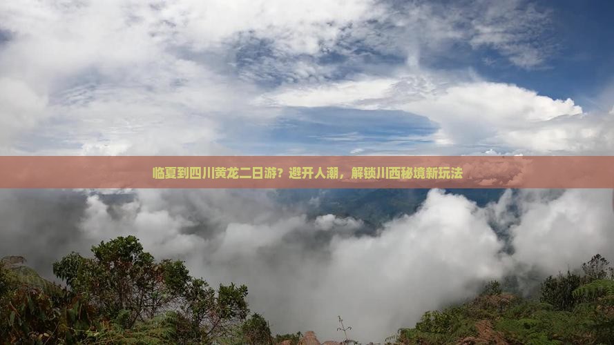 临夏到四川黄龙二日游？避开人潮，解锁川西秘境新玩法