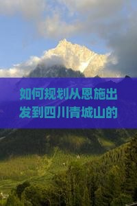 如何规划从恩施出发到四川青城山的六日游行程与预算？