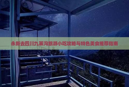 永新去四川九寨沟旅游小吃攻略与特色美食推荐指南