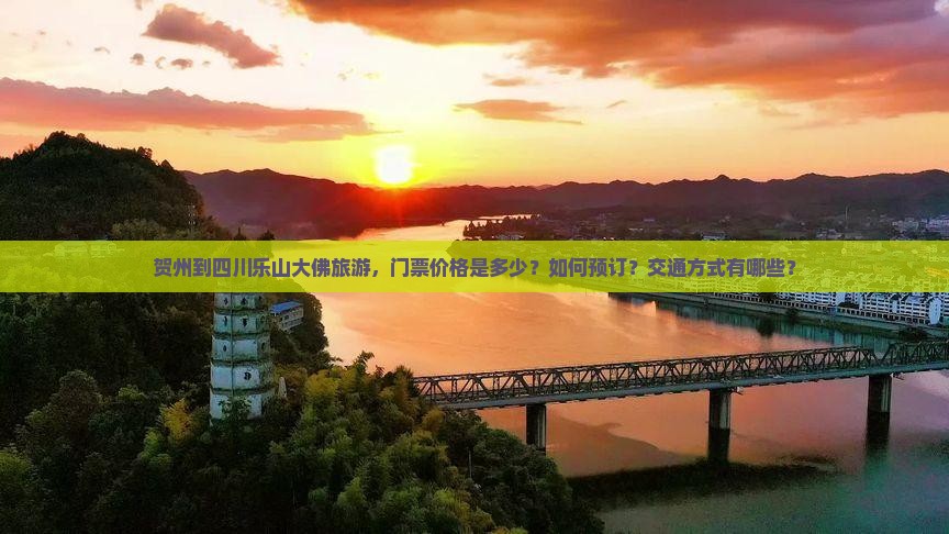 贺州到四川乐山大佛旅游，门票价格是多少？如何预订？交通方式有哪些？