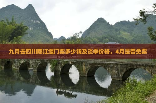 九月去四川都江堰门票多少钱及淡季价格，4月是否免票