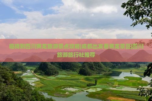 临猗到四川黄龙旅游景点攻略|成都出发看黄龙景区|四川旅游旅行社推荐