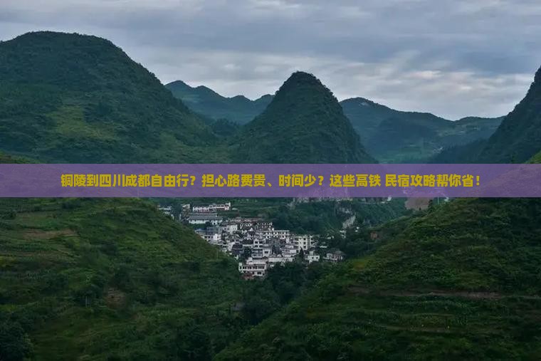 铜陵到四川成都自由行？担心路费贵、时间少？这些高铁+民宿攻略帮你省！