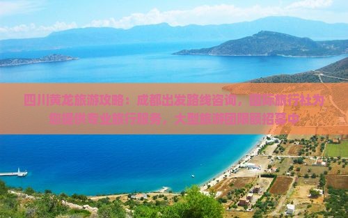 四川黄龙旅游攻略：成都出发路线咨询，国际旅行社为您提供专业旅行服务，大型旅游团限额招募中
