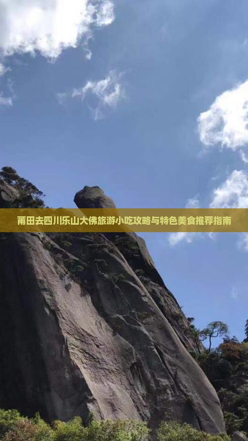 莆田去四川乐山大佛旅游小吃攻略与特色美食推荐指南