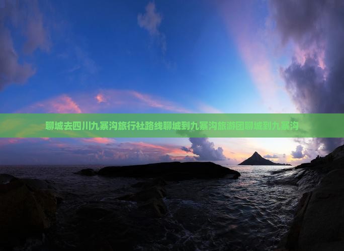 聊城去四川九寨沟旅行社路线聊城到九寨沟旅游团聊城到九寨沟