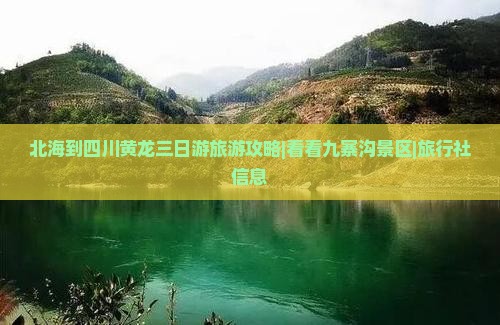 北海到四川黄龙三日游旅游攻略|看看九寨沟景区|旅行社信息