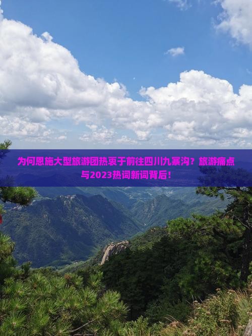 为何恩施大型旅游团热衷于前往四川九寨沟？旅游痛点与2023热词新词背后！