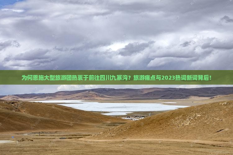 为何恩施大型旅游团热衷于前往四川九寨沟？旅游痛点与2023热词新词背后！