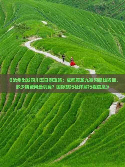 《沧州出发四川五日游攻略：成都黄龙九寨沟路线咨询，多少钱费用最划算？国际旅行社详解行程信息》
