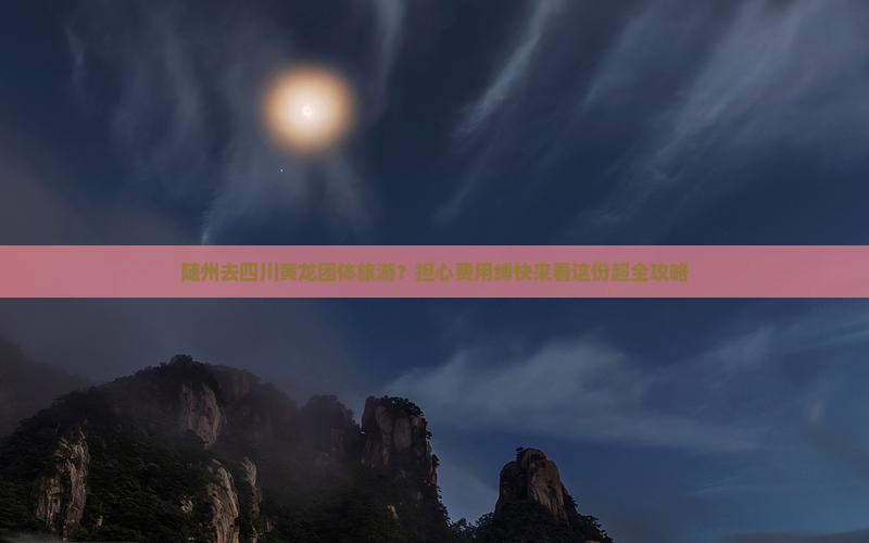 随州去四川黄龙团体旅游？担心费用缚快来看这份超全攻略