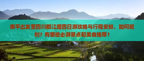 南平出发至四川都江堰四日游攻略与行程安排，如何规划？有哪些必游景点和美食推荐？